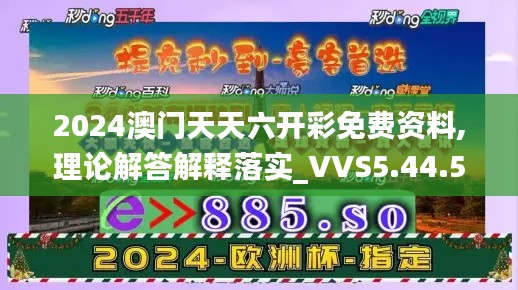 2024澳门天天六开彩免费资料,理论解答解释落实_VVS5.44.52活动版