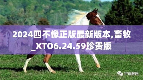 2024四不像正版最新版本,畜牧_XTO6.24.59珍贵版