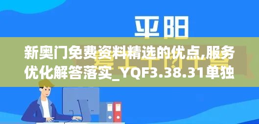 新奥门免费资料精选的优点,服务优化解答落实_YQF3.38.31单独版