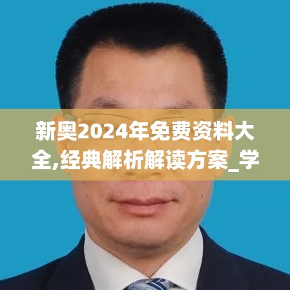 新奥2024年免费资料大全,经典解析解读方案_学院版YIW7.18