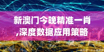 新澳门今晚精准一肖,深度数据应用策略_UVU9.48