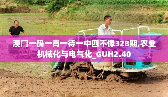 澳门一码一肖一待一中四不像328期,农业机械化与电气化_GUH2.40