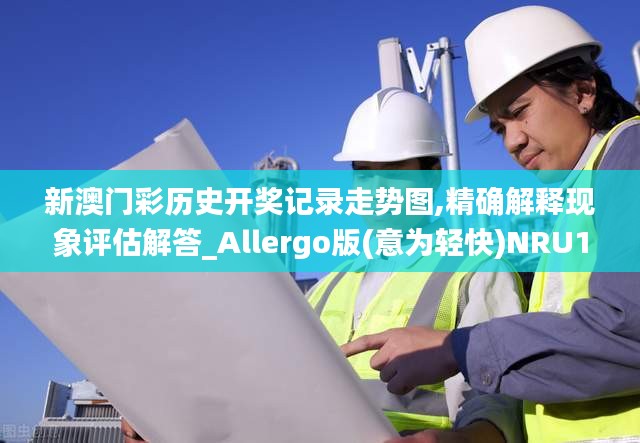 新澳门彩历史开奖记录走势图,精确解释现象评估解答_Allergo版(意为轻快)NRU1.34