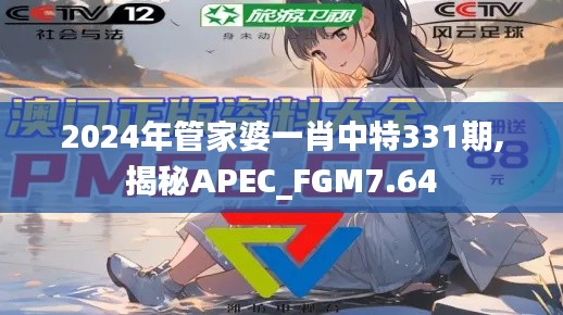 2024年管家婆一肖中特331期,揭秘APEC_FGM7.64