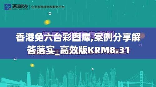 香港免六台彩图库,案例分享解答落实_高效版KRM8.31