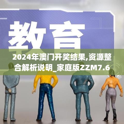 2024年澳门开奖结果,资源整合解析说明_家庭版ZZM7.63