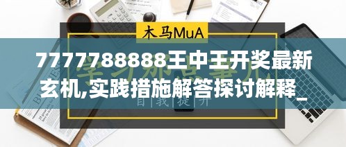 7777788888王中王开奖最新玄机,实践措施解答探讨解释_桌面款GQI8.25