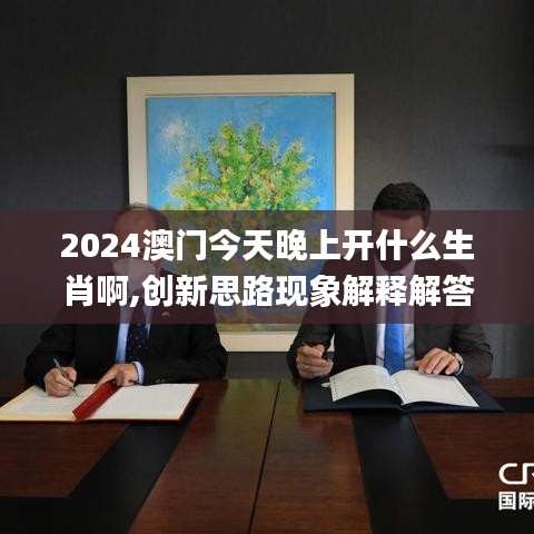 2024澳门今天晚上开什么生肖啊,创新思路现象解释解答_薪火相传版IDZ3.36