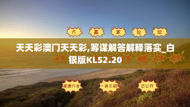 天天彩澳门天天彩,筹谋解答解释落实_白银版KLS2.20