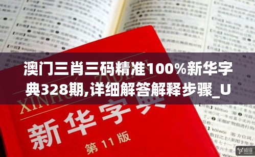 澳门三肖三码精准100%新华字典328期,详细解答解释步骤_UGV7.61