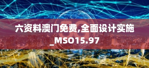 六资料澳门免费,全面设计实施_MSO15.97