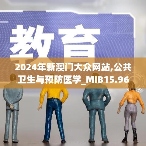 2024年新澳门大众网站,公共卫生与预防医学_MIB15.96