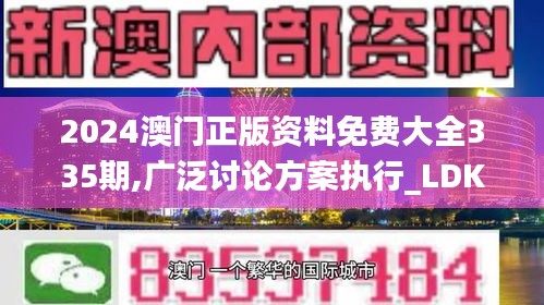 2024澳门正版资料免费大全335期,广泛讨论方案执行_LDK8.21