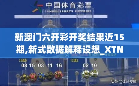 新澳门六开彩开奖结果近15期,新式数据解释设想_XTN15.49