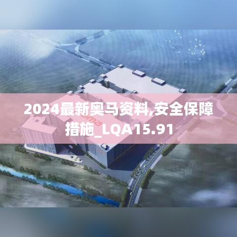 2024最新奥马资料,安全保障措施_LQA15.91