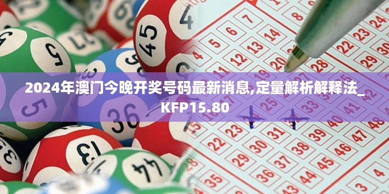 2024年澳门今晚开奖号码最新消息,定量解析解释法_KFP15.80