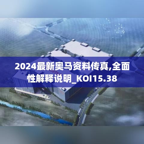 2024最新奥马资料传真,全面性解释说明_KOI15.38