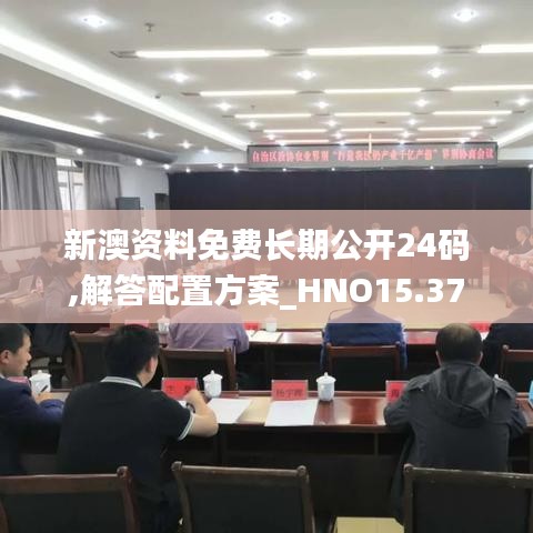 新澳资料免费长期公开24码,解答配置方案_HNO15.37