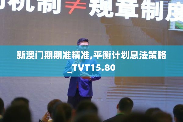 新澳门期期准精准,平衡计划息法策略_TVT15.80