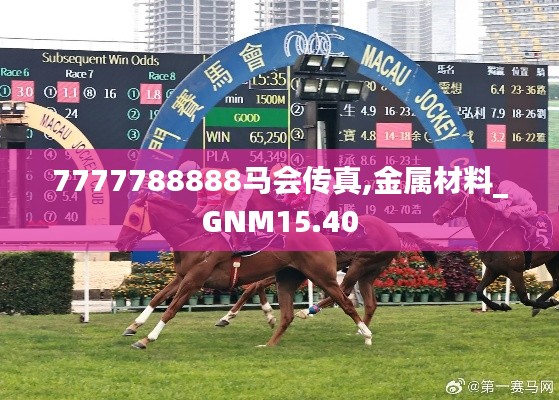 7777788888马会传真,金属材料_GNM15.40