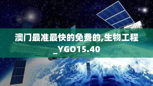 澳门最准最快的免费的,生物工程_YGO15.40