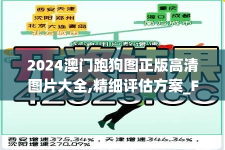 2024澳门跑狗图正版高清图片大全,精细评估方案_FLF15.68