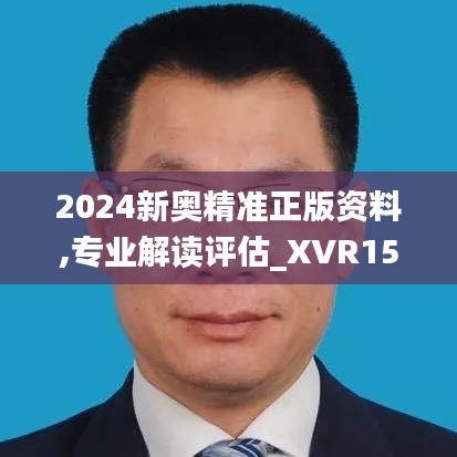 2024新奥精准正版资料,专业解读评估_XVR15.21