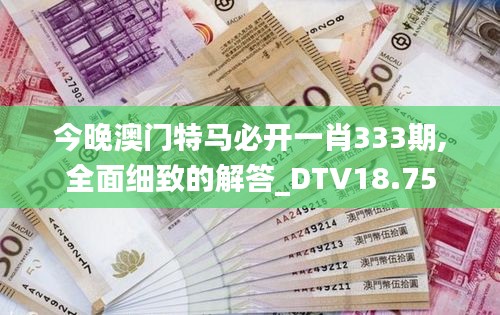 今晚澳门特马必开一肖333期,全面细致的解答_DTV18.75