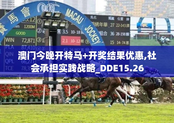 澳门今晚开特马+开奖结果优惠,社会承担实践战略_DDE15.26