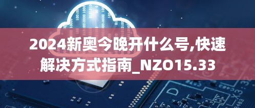 2024新奥今晚开什么号,快速解决方式指南_NZO15.33