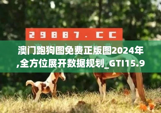 澳门跑狗图免费正版图2024年,全方位展开数据规划_GTI15.90