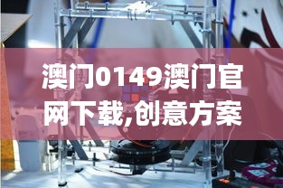 澳门0149澳门官网下载,创意方案解析落实_机器版YNV5.67