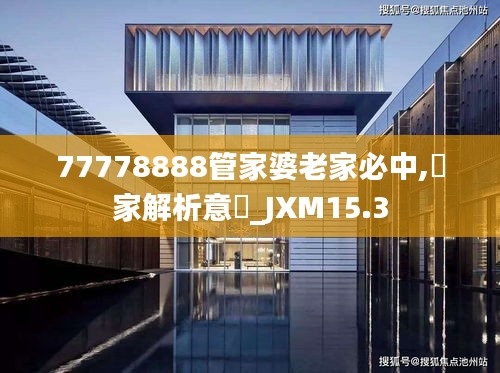 77778888管家婆老家必中,專家解析意見_JXM15.3