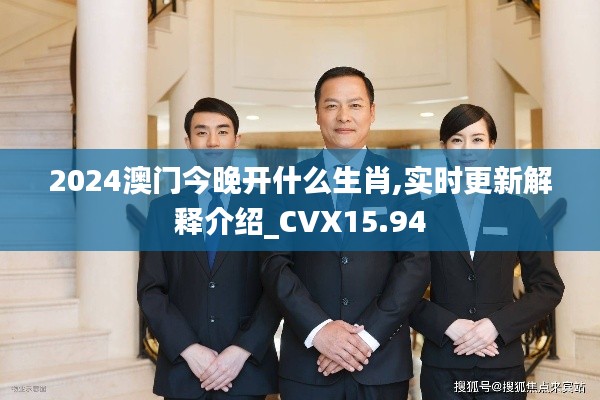 2024澳门今晚开什么生肖,实时更新解释介绍_CVX15.94