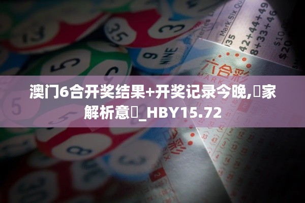 澳门6合开奖结果+开奖记录今晚,專家解析意見_HBY15.72