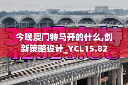 今晚澳门特马开的什么,创新策略设计_YCL15.82