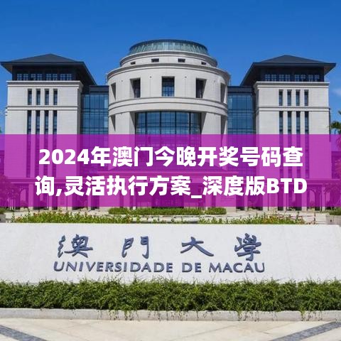 2024年澳门今晚开奖号码查询,灵活执行方案_深度版BTD1.46