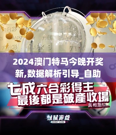 2024澳门特马今晚开奖新,数据解析引导_自助版CKX1.82