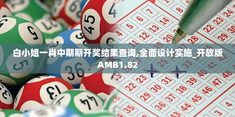 白小姐一肖中期期开奖结果查询,全面设计实施_开放版AMB1.82