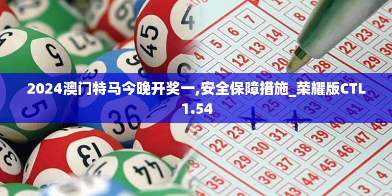 2024澳门特马今晚开奖一,安全保障措施_荣耀版CTL1.54