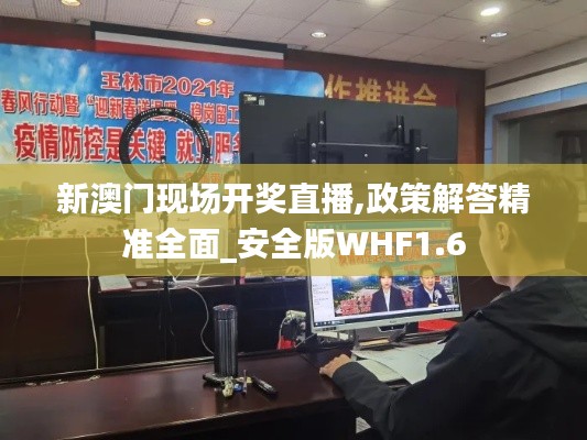 新澳门现场开奖直播,政策解答精准全面_安全版WHF1.6