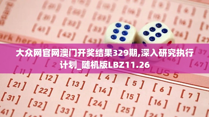 大众网官网澳门开奖结果329期,深入研究执行计划_随机版LBZ11.26