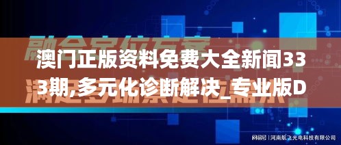 澳门正版资料免费大全新闻333期,多元化诊断解决_专业版DVK11.36