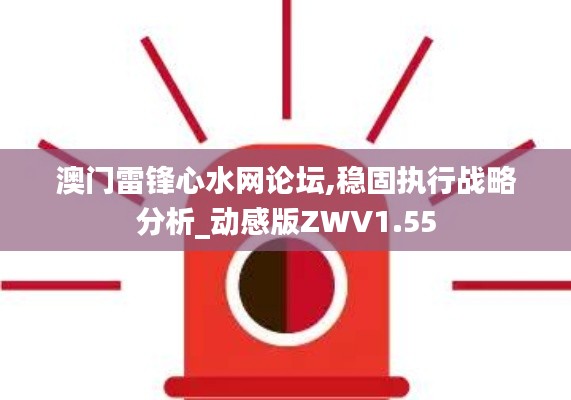 澳门雷锋心水网论坛,稳固执行战略分析_动感版ZWV1.55