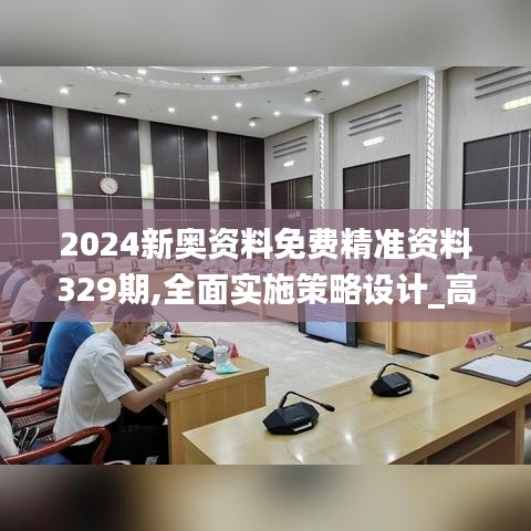 2024新奥资料免费精准资料329期,全面实施策略设计_高效版DTZ11.45