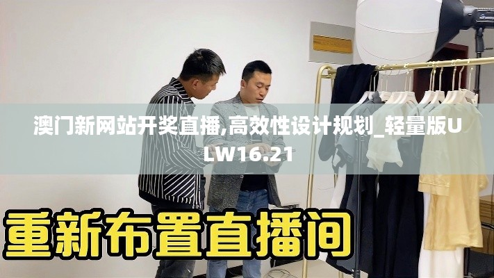 澳门新网站开奖直播,高效性设计规划_轻量版ULW16.21