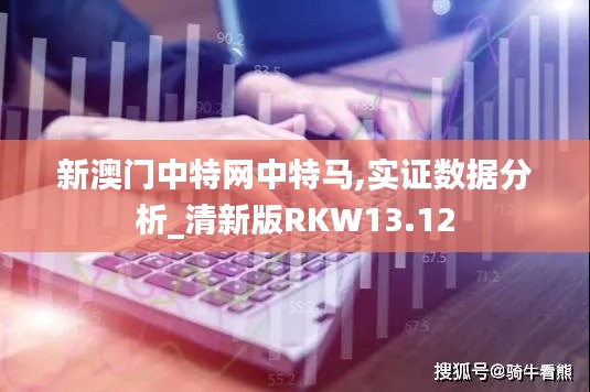 新澳门中特网中特马,实证数据分析_清新版RKW13.12