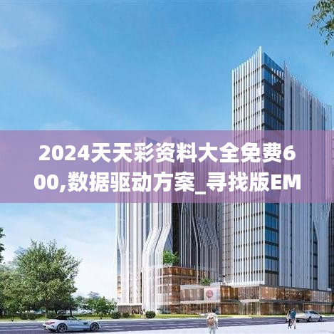 2024天天彩资料大全免费600,数据驱动方案_寻找版EMC16.46