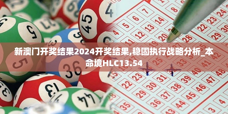 新澳门开奖结果2024开奖结果,稳固执行战略分析_本命境HLC13.54