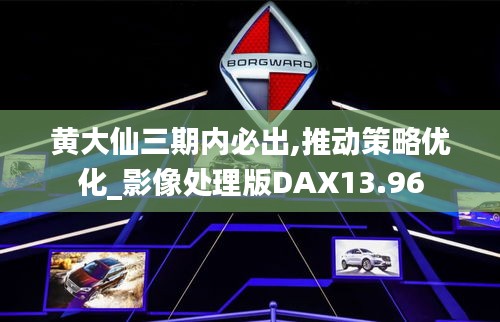 黄大仙三期内必出,推动策略优化_影像处理版DAX13.96